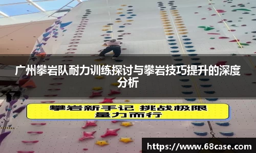广州攀岩队耐力训练探讨与攀岩技巧提升的深度分析