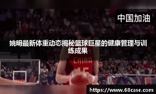 姚明最新体重动态揭秘篮球巨星的健康管理与训练成果