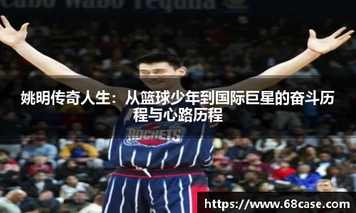 姚明传奇人生：从篮球少年到国际巨星的奋斗历程与心路历程