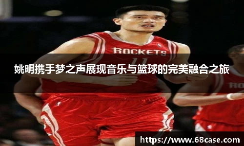 姚明携手梦之声展现音乐与篮球的完美融合之旅