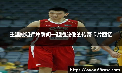 重温姚明辉煌瞬间一起播放他的传奇卡片回忆