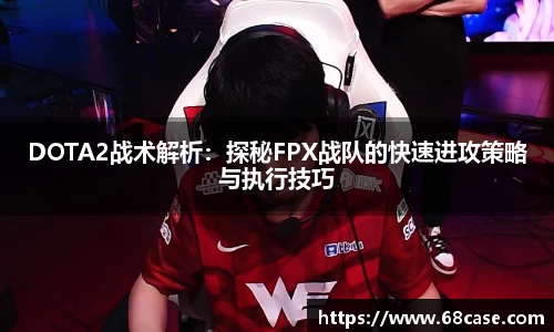 DOTA2战术解析：探秘FPX战队的快速进攻策略与执行技巧