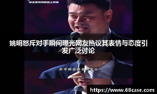 姚明怒斥对手瞬间曝光网友热议其表情与态度引发广泛讨论