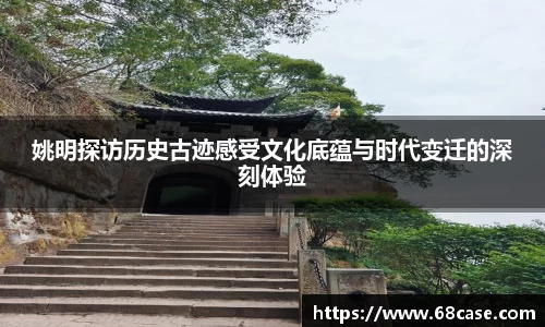姚明探访历史古迹感受文化底蕴与时代变迁的深刻体验