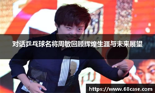 对话乒乓球名将周敏回顾辉煌生涯与未来展望