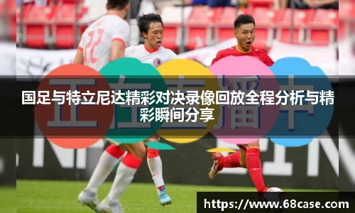 国足与特立尼达精彩对决录像回放全程分析与精彩瞬间分享