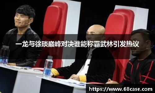 一龙与徐琰巅峰对决谁能称霸武林引发热议