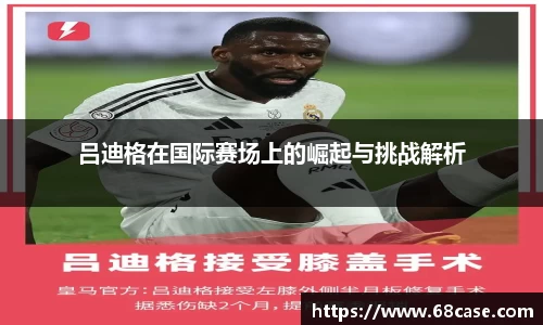 吕迪格在国际赛场上的崛起与挑战解析
